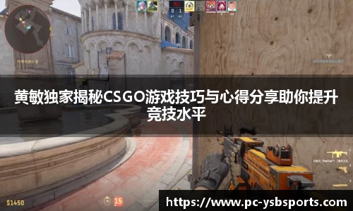 黄敏独家揭秘CSGO游戏技巧与心得分享助你提升竞技水平