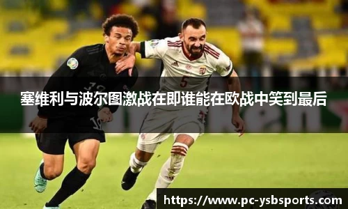 塞维利与波尔图激战在即谁能在欧战中笑到最后