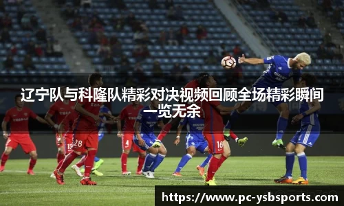 辽宁队与科隆队精彩对决视频回顾全场精彩瞬间一览无余
