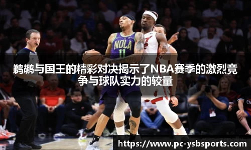 鹈鹕与国王的精彩对决揭示了NBA赛季的激烈竞争与球队实力的较量