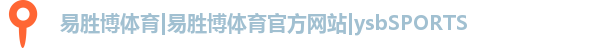 易胜博体育|易胜博体育官方网站|ysbSPORTS